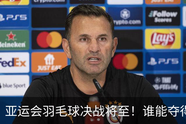 亚运会羽毛球决战将至！谁能夺得桂冠？