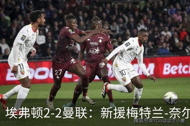 埃弗顿2-2曼联：新援梅特兰-奈尔斯补时绝平，压哨签约首秀建功