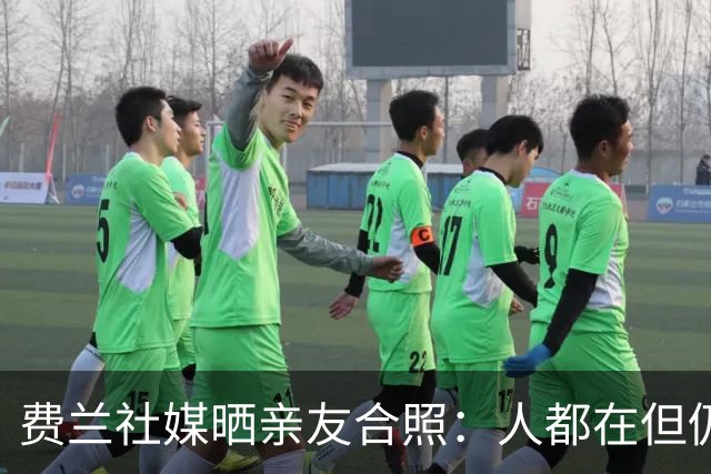 费兰社媒晒亲友合照：人都在但仍有人未到齐，❤️爱你们！